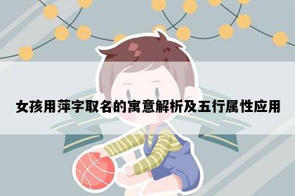女孩用萍字取名的寓意解析及五行属性应用