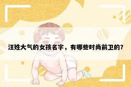 汪姓大气的女孩名字，有哪些时尚前卫的？
