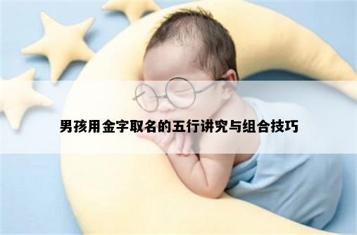 男孩用金字取名的五行讲究与组合技巧