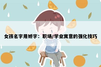 女孩名字用娇字：职场/学业寓意的强化技巧