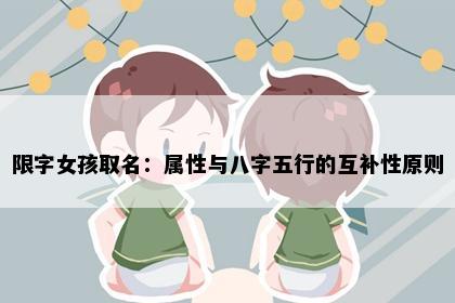 限字女孩取名：属性与八字五行的互补性原则