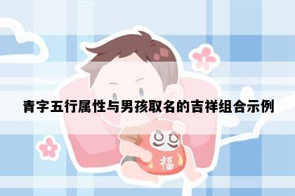 青字五行属性与男孩取名的吉祥组合示例