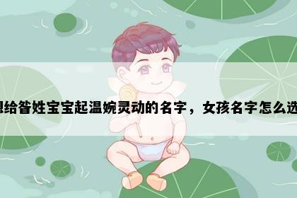 想给昝姓宝宝起温婉灵动的名字，女孩名字怎么选？