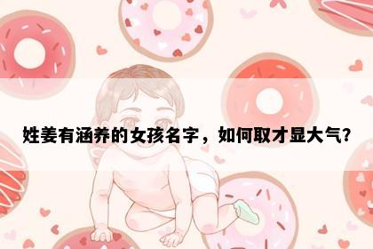 姓姜有涵养的女孩名字，如何取才显大气？