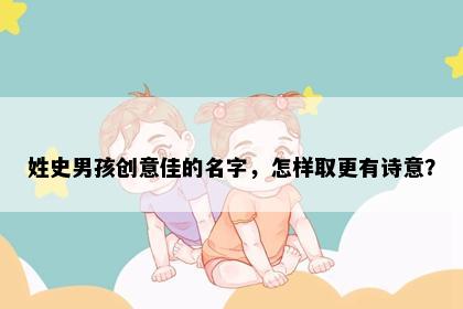 姓史男孩创意佳的名字，怎样取更有诗意？