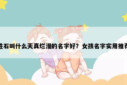 姓石叫什么天真烂漫的名字好？女孩名字实用推荐