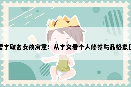 雪字取名女孩寓意：从字义看个人修养与品格象征