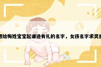 想给梅姓宝宝起谦逊有礼的名字，女孩名字求灵感