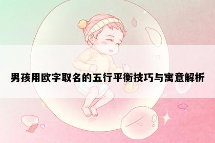 男孩用欧字取名的五行平衡技巧与寓意解析