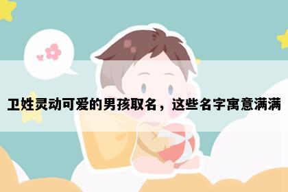卫姓灵动可爱的男孩取名，这些名字寓意满满