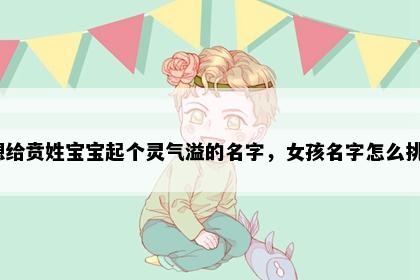 想给贲姓宝宝起个灵气溢的名字，女孩名字怎么挑？