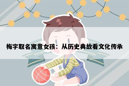 梅字取名寓意女孩：从历史典故看文化传承