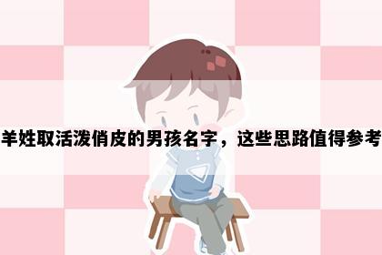 羊姓取活泼俏皮的男孩名字，这些思路值得参考