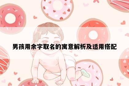 男孩用余字取名的寓意解析及适用搭配