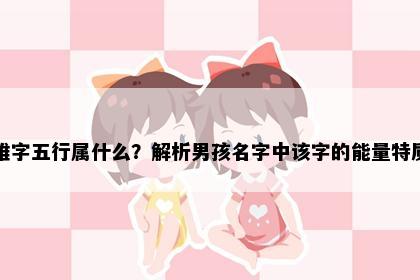 维字五行属什么？解析男孩名字中该字的能量特质