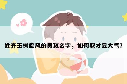 姓齐玉树临风的男孩名字，如何取才显大气？