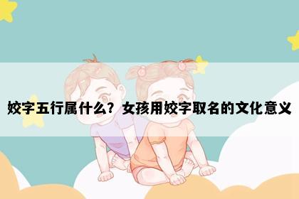 姣字五行属什么？女孩用姣字取名的文化意义