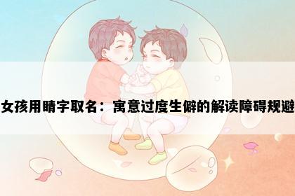 女孩用睛字取名：寓意过度生僻的解读障碍规避