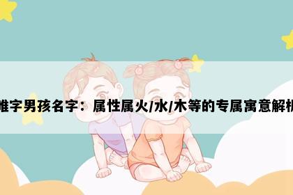 唯字男孩名字：属性属火/水/木等的专属寓意解析