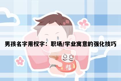 男孩名字用权字：职场/学业寓意的强化技巧