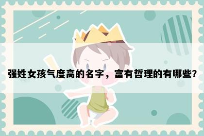 强姓女孩气度高的名字，富有哲理的有哪些？