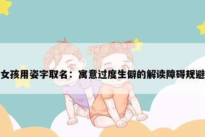 女孩用姿字取名：寓意过度生僻的解读障碍规避