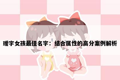 瑷字女孩最佳名字：结合属性的高分案例解析