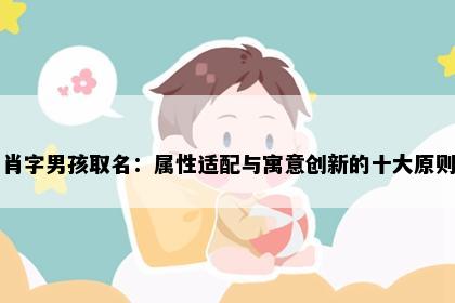肖字男孩取名：属性适配与寓意创新的十大原则