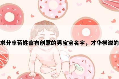 求分享蒋姓富有创意的男宝宝名字，才华横溢的