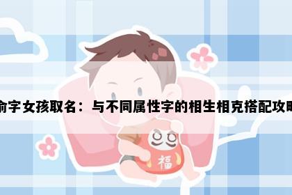 俞字女孩取名：与不同属性字的相生相克搭配攻略