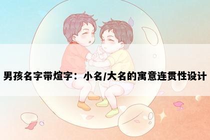 男孩名字带煊字：小名/大名的寓意连贯性设计