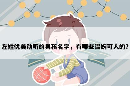 左姓优美动听的男孩名字，有哪些温婉可人的？