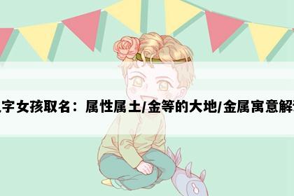 纨字女孩取名：属性属土/金等的大地/金属寓意解读