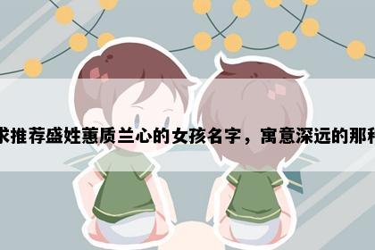 求推荐盛姓蕙质兰心的女孩名字，寓意深远的那种
