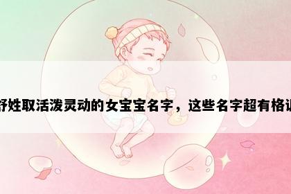 舒姓取活泼灵动的女宝宝名字，这些名字超有格调