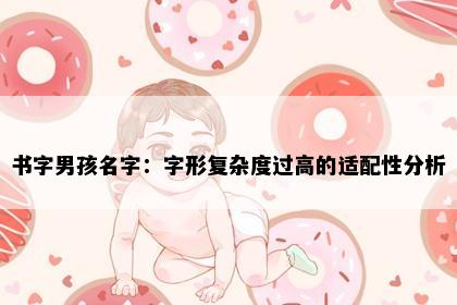 书字男孩名字：字形复杂度过高的适配性分析