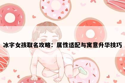 冰字女孩取名攻略：属性适配与寓意升华技巧