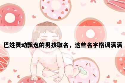 巴姓灵动飘逸的男孩取名，这些名字格调满满