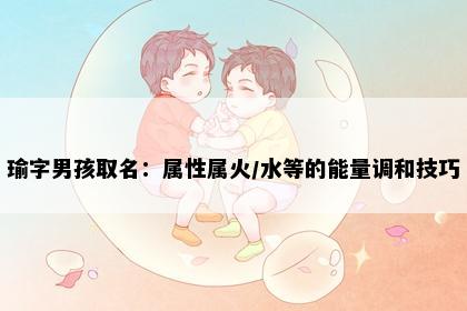 瑜字男孩取名：属性属火/水等的能量调和技巧