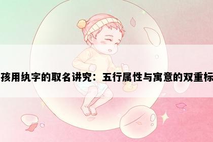 女孩用纨字的取名讲究：五行属性与寓意的双重标准