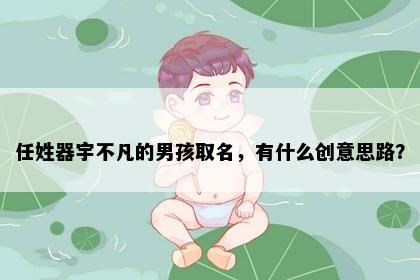任姓器宇不凡的男孩取名，有什么创意思路？