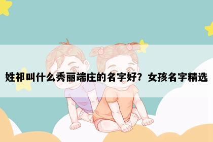姓祁叫什么秀丽端庄的名字好？女孩名字精选