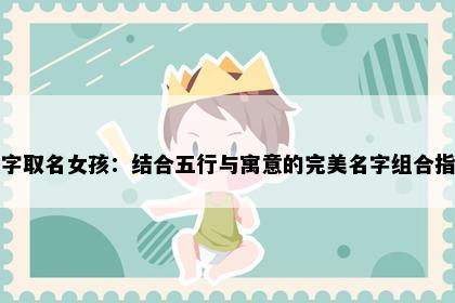 鹭字取名女孩：结合五行与寓意的完美名字组合指南