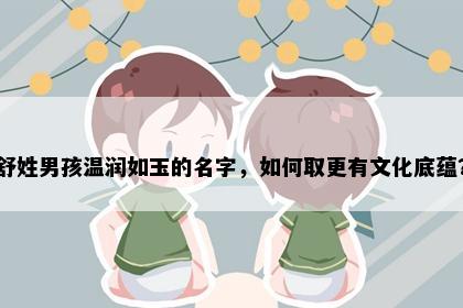 舒姓男孩温润如玉的名字，如何取更有文化底蕴？