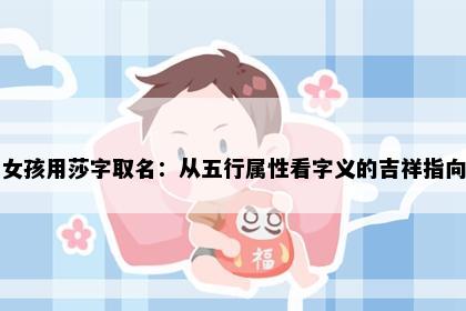 女孩用莎字取名：从五行属性看字义的吉祥指向