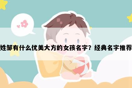 姓邹有什么优美大方的女孩名字？经典名字推荐