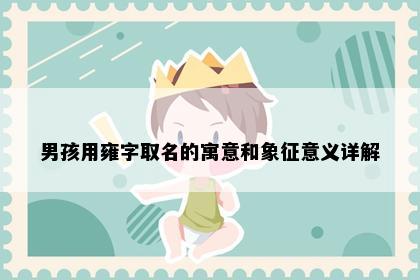 男孩用雍字取名的寓意和象征意义详解
