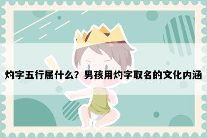 灼字五行属什么？男孩用灼字取名的文化内涵