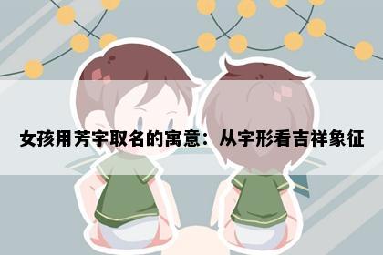 女孩用芳字取名的寓意：从字形看吉祥象征