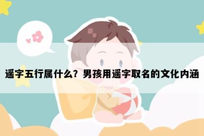 遥字五行属什么？男孩用遥字取名的文化内涵